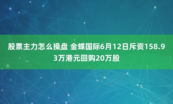 股票主力怎么操盘 金蝶国际6月12日斥资158.93万港元回购20万股