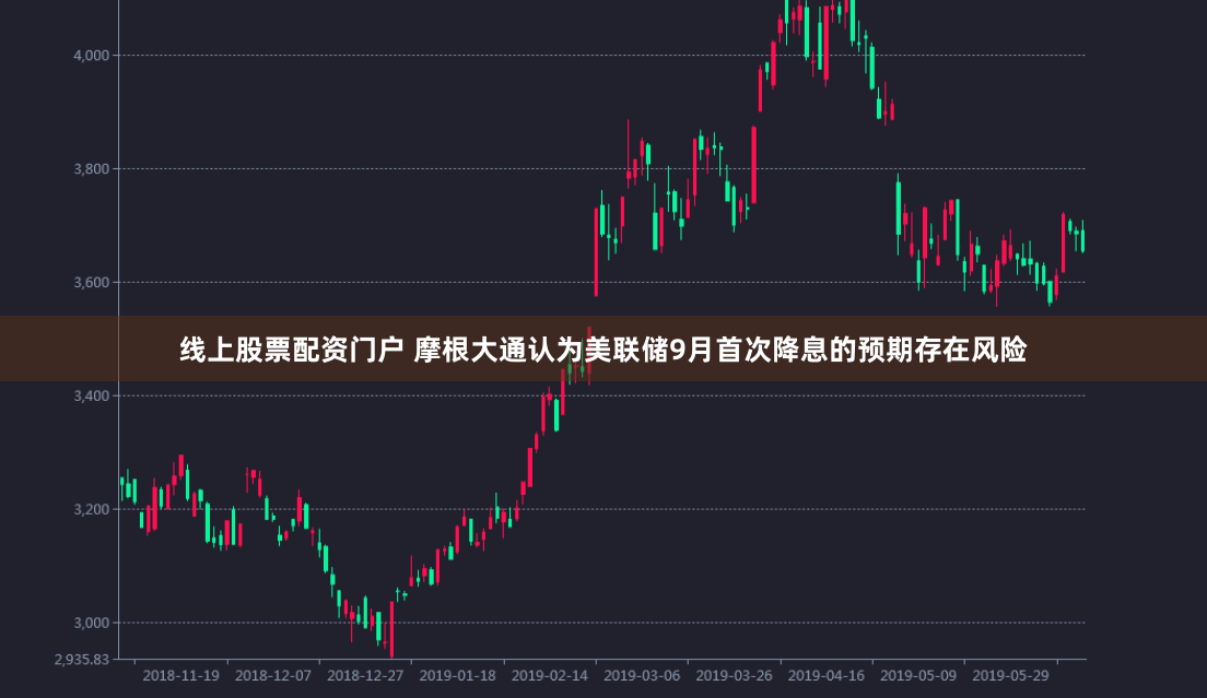 线上股票配资门户 摩根大通认为美联储9月首次降息的预期存在风险