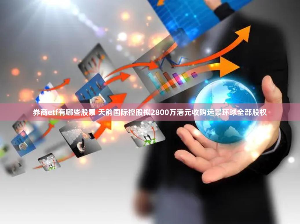 券商etf有哪些股票 天韵国际控股拟2800万港元收购远景环球全部股权