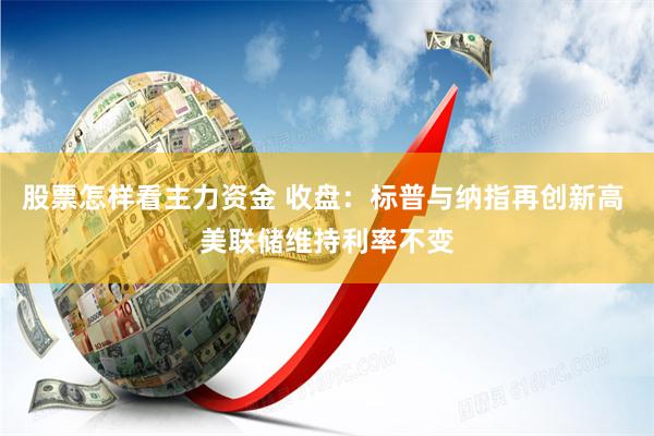 股票怎样看主力资金 收盘：标普与纳指再创新高 美联储维持利率不变