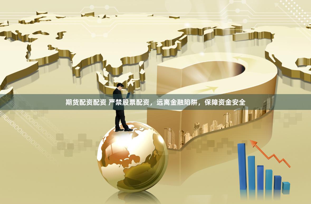 期货配资配资 严禁股票配资，远离金融陷阱，保障资金安全