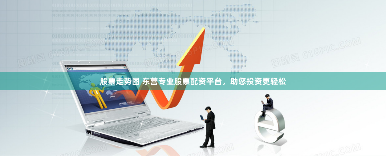 股票走势图 东营专业股票配资平台，助您投资更轻松