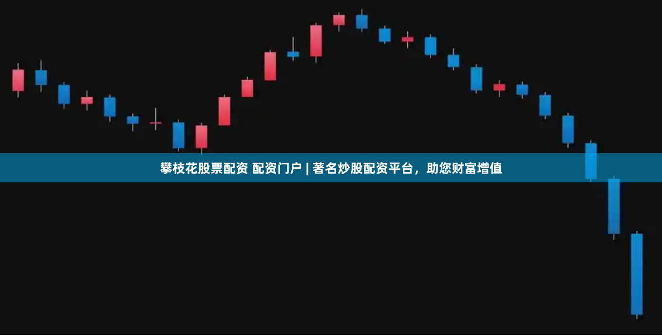 攀枝花股票配资 配资门户 | 著名炒股配资平台，助您财富增值