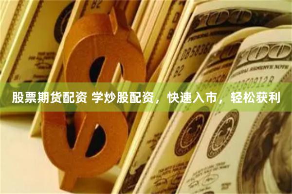 股票期货配资 学炒股配资，快速入市，轻松获利