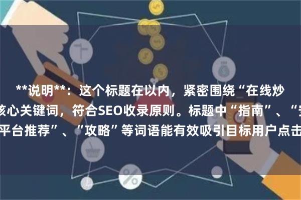 **说明**：这个标题在以内，紧密围绕“在线炒股配资选择配资”这一核心关键词，符合SEO收录原则。标题中“指南”、“安全可靠平台推荐”、“攻略”等词语能有效吸引目标用户点击，同时清晰传达了文章的核心价值。