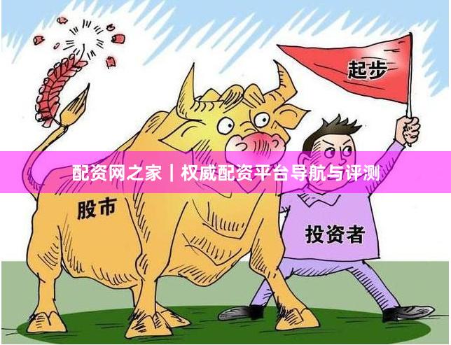 配资网之家｜权威配资平台导航与评测
