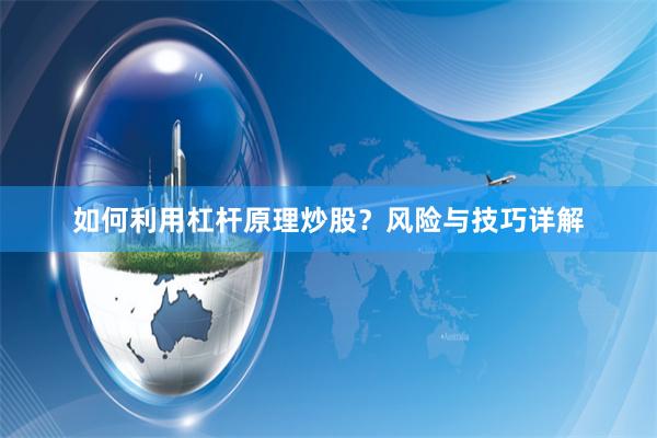 如何利用杠杆原理炒股？风险与技巧详解