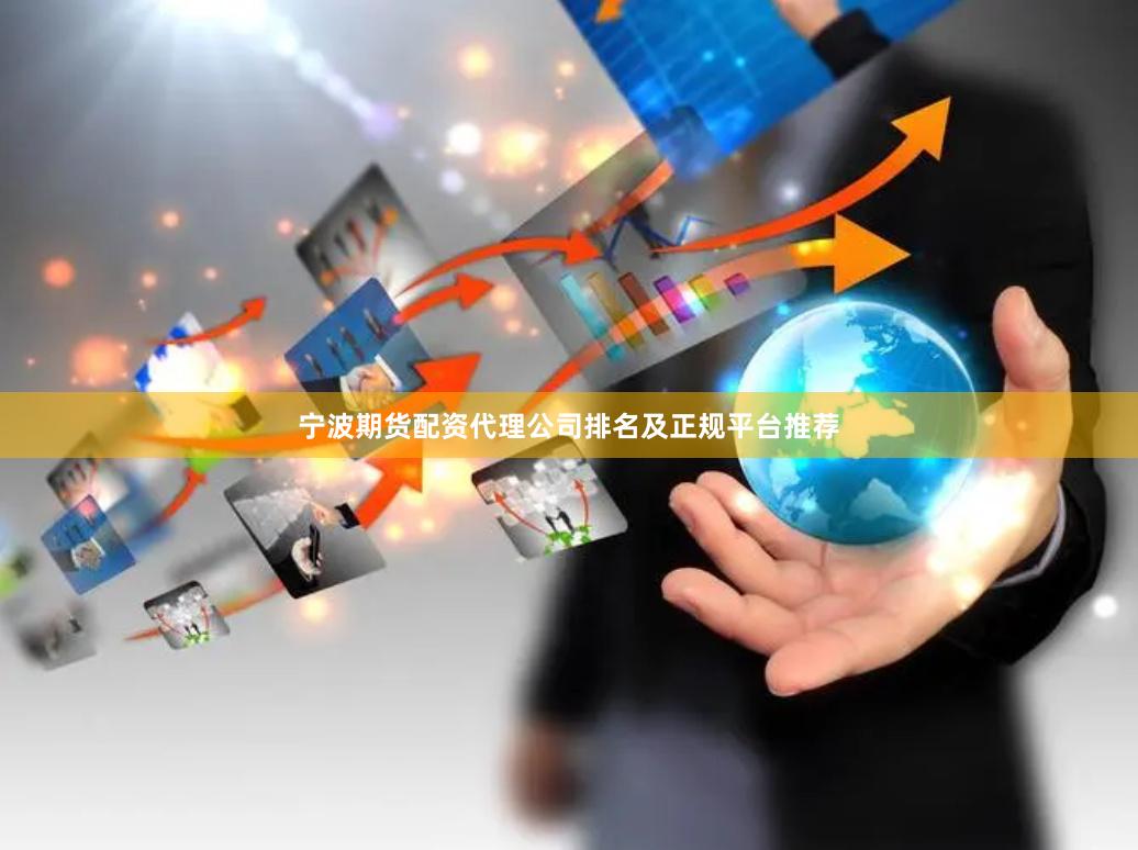 宁波期货配资代理公司排名及正规平台推荐