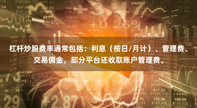 杠杆炒股费率通常包括：利息（按日/月计）、管理费、交易佣金，部分平台还收取账户管理费。