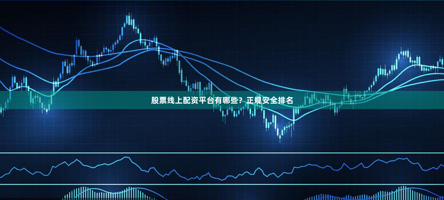 股票线上配资平台有哪些？正规安全排名