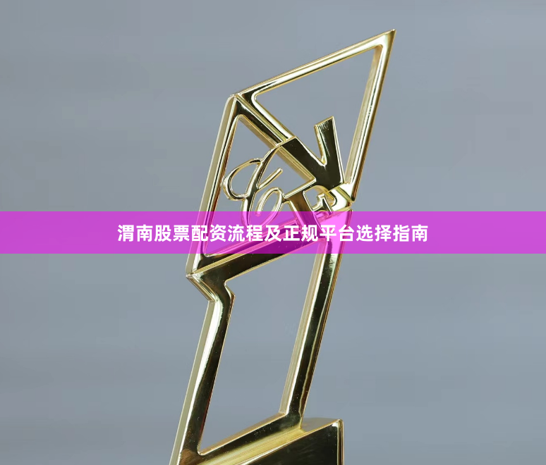 渭南股票配资流程及正规平台选择指南